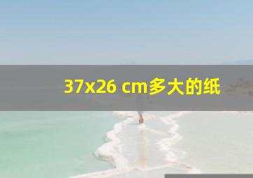 37x26 cm多大的纸